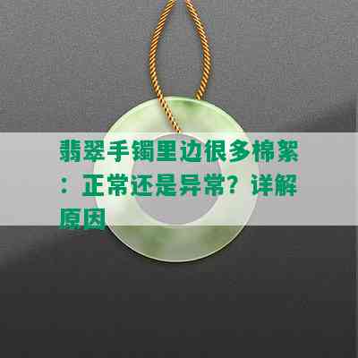 翡翠手镯里边很多棉絮：正常还是异常？详解原因