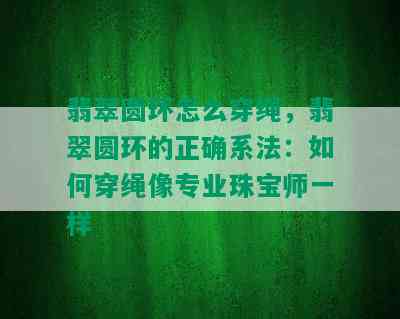 翡翠圆环怎么穿绳，翡翠圆环的正确系法：如何穿绳像专业珠宝师一样