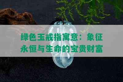 绿色玉戒指寓意：象征永恒与生命的宝贵财富