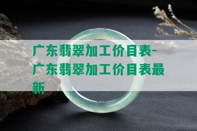 广东翡翠加工价目表-广东翡翠加工价目表最新