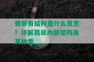 翡翠有结构是什么意思？详解翡翠内部结构及其种类