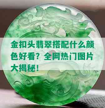 金扣头翡翠搭配什么颜色好看？全网热门图片大揭秘！