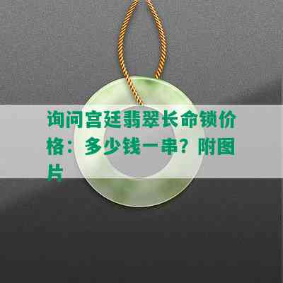 询问宫廷翡翠长命锁价格：多少钱一串？附图片