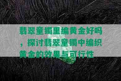 翡翠童镯里编黄金好吗，探讨翡翠童镯中编织黄金的效果与可行性