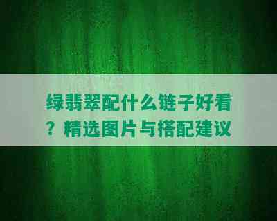 绿翡翠配什么链子好看？精选图片与搭配建议