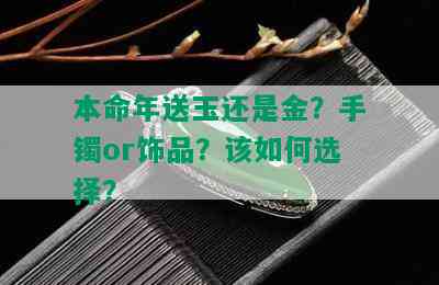 本命年送玉还是金？手镯or饰品？该如何选择？