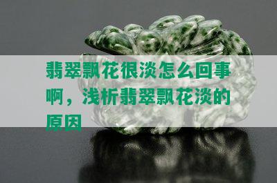 翡翠飘花很淡怎么回事啊，浅析翡翠飘花淡的原因