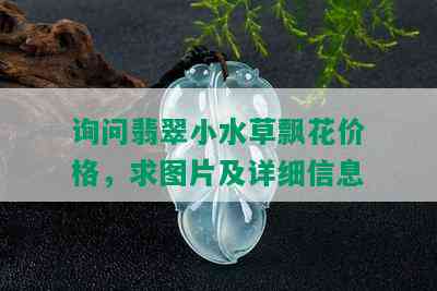 询问翡翠小水草飘花价格，求图片及详细信息