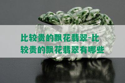 比较贵的飘花翡翠-比较贵的飘花翡翠有哪些