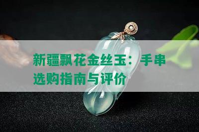 新疆飘花金丝玉：手串选购指南与评价