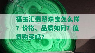 福玉汇翡翠珠宝怎么样？价格、品质如何？值得购买吗？