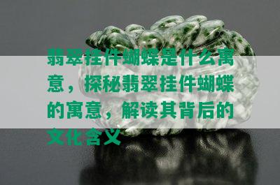 翡翠挂件蝴蝶是什么寓意，探秘翡翠挂件蝴蝶的寓意，解读其背后的文化含义