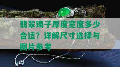 翡翠镯子厚度宽度多少合适？详解尺寸选择与图片参考