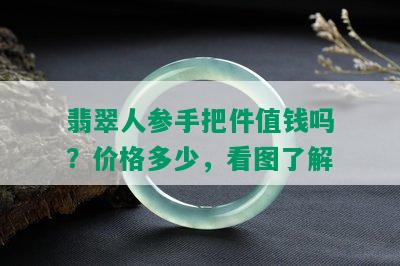 翡翠人参手把件值钱吗？价格多少，看图了解