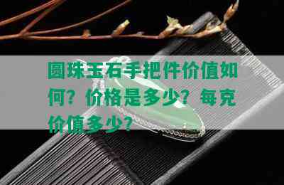 圆珠玉石手把件价值如何？价格是多少？每克价值多少？