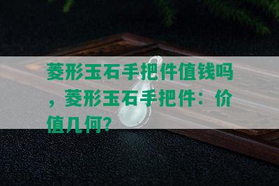 菱形玉石手把件值钱吗，菱形玉石手把件：价值几何？