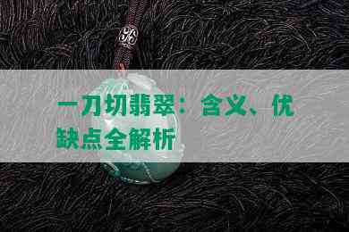 一刀切翡翠：含义、优缺点全解析