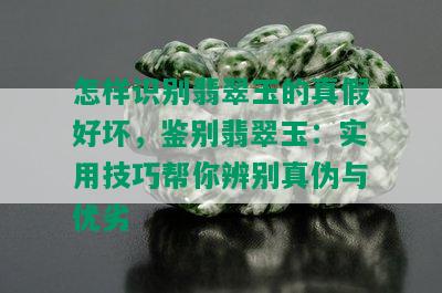 怎样识别翡翠玉的真假好坏，鉴别翡翠玉：实用技巧帮你辨别真伪与优劣