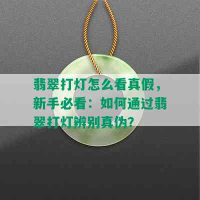 翡翠打灯怎么看真假，新手必看：如何通过翡翠打灯辨别真伪？