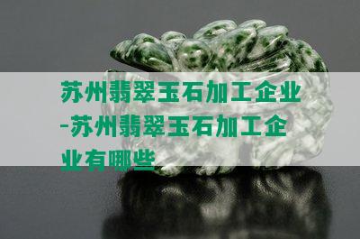 苏州翡翠玉石加工企业-苏州翡翠玉石加工企业有哪些