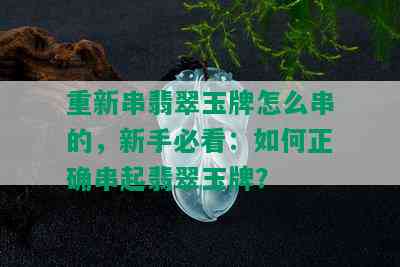 重新串翡翠玉牌怎么串的，新手必看：如何正确串起翡翠玉牌？