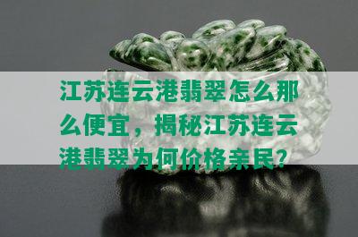 江苏连云港翡翠怎么那么便宜，揭秘江苏连云港翡翠为何价格亲民？