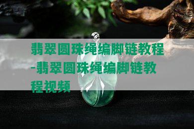 翡翠圆珠绳编脚链教程-翡翠圆珠绳编脚链教程视频