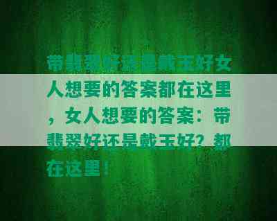 带翡翠好还是戴玉好女人想要的答案都在这里，女人想要的答案：带翡翠好还是戴玉好？都在这里！