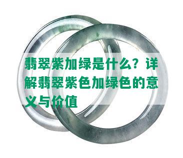 翡翠紫加绿是什么？详解翡翠紫色加绿色的意义与价值