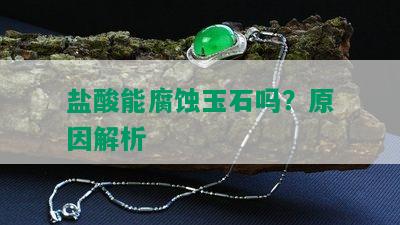 盐酸能腐蚀玉石吗？原因解析