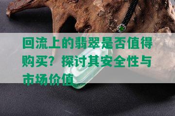 回流上的翡翠是否值得购买？探讨其安全性与市场价值