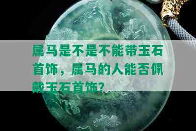 属马是不是不能带玉石首饰，属马的人能否佩戴玉石首饰？