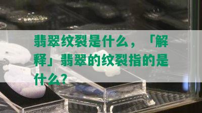 翡翠纹裂是什么，「解释」翡翠的纹裂指的是什么？