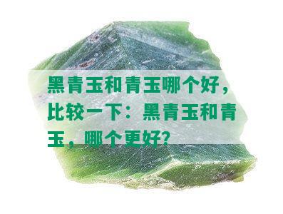 黑青玉和青玉哪个好，比较一下：黑青玉和青玉，哪个更好？