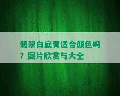 翡翠白底青适合颜色吗？图片欣赏与大全