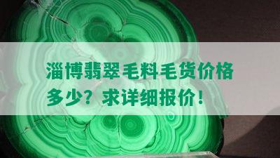 淄博翡翠毛料毛货价格多少？求详细报价！