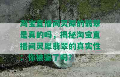 淘宝直播间灵犀的翡翠是真的吗，揭秘淘宝直播间灵犀翡翠的真实性：你被骗了吗？