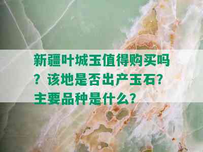 新疆叶城玉值得购买吗？该地是否出产玉石？主要品种是什么？