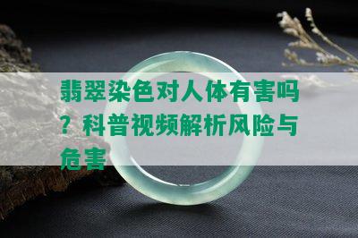 翡翠染色对人体有害吗？科普视频解析风险与危害