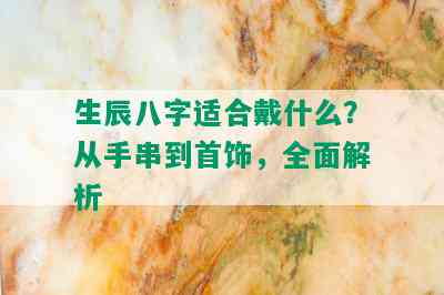 生辰八字适合戴什么？从手串到首饰，全面解析