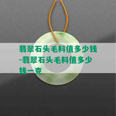 翡翠石头毛料值多少钱-翡翠石头毛料值多少钱一克