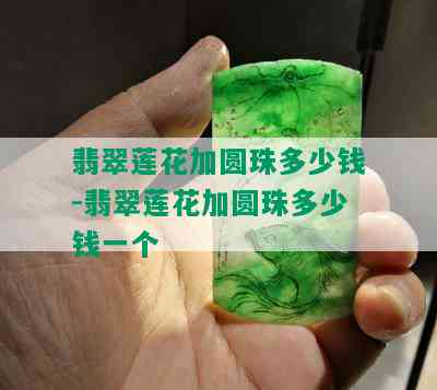 翡翠莲花加圆珠多少钱-翡翠莲花加圆珠多少钱一个