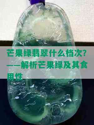 芒果绿翡翠什么档次？——解析芒果绿及其食用性