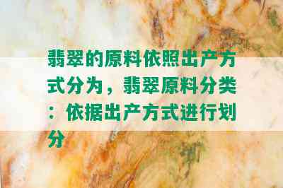 翡翠的原料依照出产方式分为，翡翠原料分类：依据出产方式进行划分