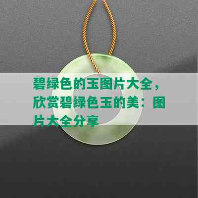 碧绿色的玉图片大全，欣赏碧绿色玉的美：图片大全分享