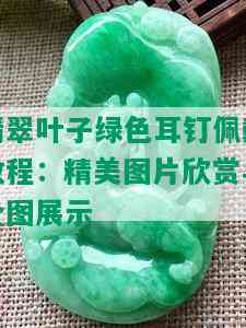 翡翠叶子绿色耳钉佩戴教程：精美图片欣赏与全图展示