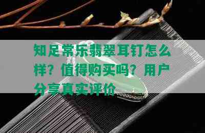 知足常乐翡翠耳钉怎么样？值得购买吗？用户分享真实评价