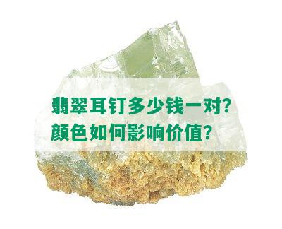 翡翠耳钉多少钱一对？颜色如何影响价值？