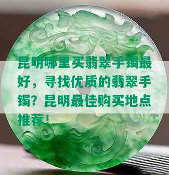 昆明哪里买翡翠手镯更好，寻找优质的翡翠手镯？昆明更佳购买地点推荐！