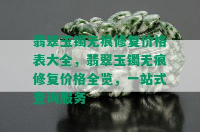 翡翠玉镯无痕修复价格表大全，翡翠玉镯无痕修复价格全览，一站式查询服务